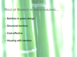 ROLE OF BAMBOO IN GREEN BUILDING…

   Bamboo in green design

   Structural bamboo

   Cost-effective

   Housing with bamboo
 
