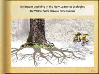 Emergent Learning in the New Learning Ecologies
      Roy Williams, Regina Karousou, Jenny Mackness




                                                      RW …
 