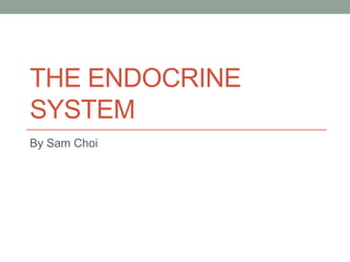 THE ENDOCRINE
SYSTEM
By Sam Choi
 