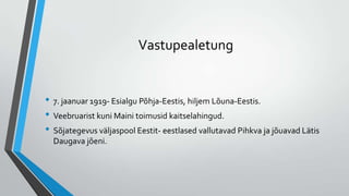 Vastupealetung


• 7. jaanuar 1919- Esialgu Põhja-Eestis, hiljem Lõuna-Eestis.
• Veebruarist kuni Maini toimusid kaitselahingud.
• Sõjategevus väljaspool Eestit- eestlased vallutavad Pihkva ja jõuavad Lätis
  Daugava jõeni.
 