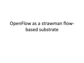 OpenFlow as a strawman flow-
      based substrate
 
