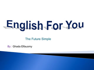 The Future Simple
By : Ghada Elfauomy
 