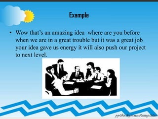Example
• Wow that’s an amazing idea where are you before
when we are in a great trouble but it was a great job
your idea gave us energy it will also push our project
to next level.
 
