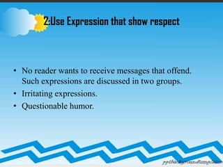 2:Use Expression that show respect
• No reader wants to receive messages that offend.
Such expressions are discussed in two groups.
• Irritating expressions.
• Questionable humor.
 