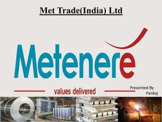 Met Trade(India) Ltd
Presented By
Pankaj
 