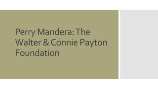 Perry Mandera:The
Walter &Connie Payton
Foundation
 