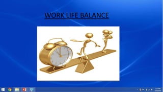 WORK LIFE BALANCE 
 