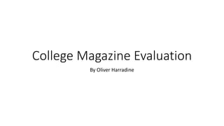 College Magazine Evaluation 
By Oliver Harradine 
 