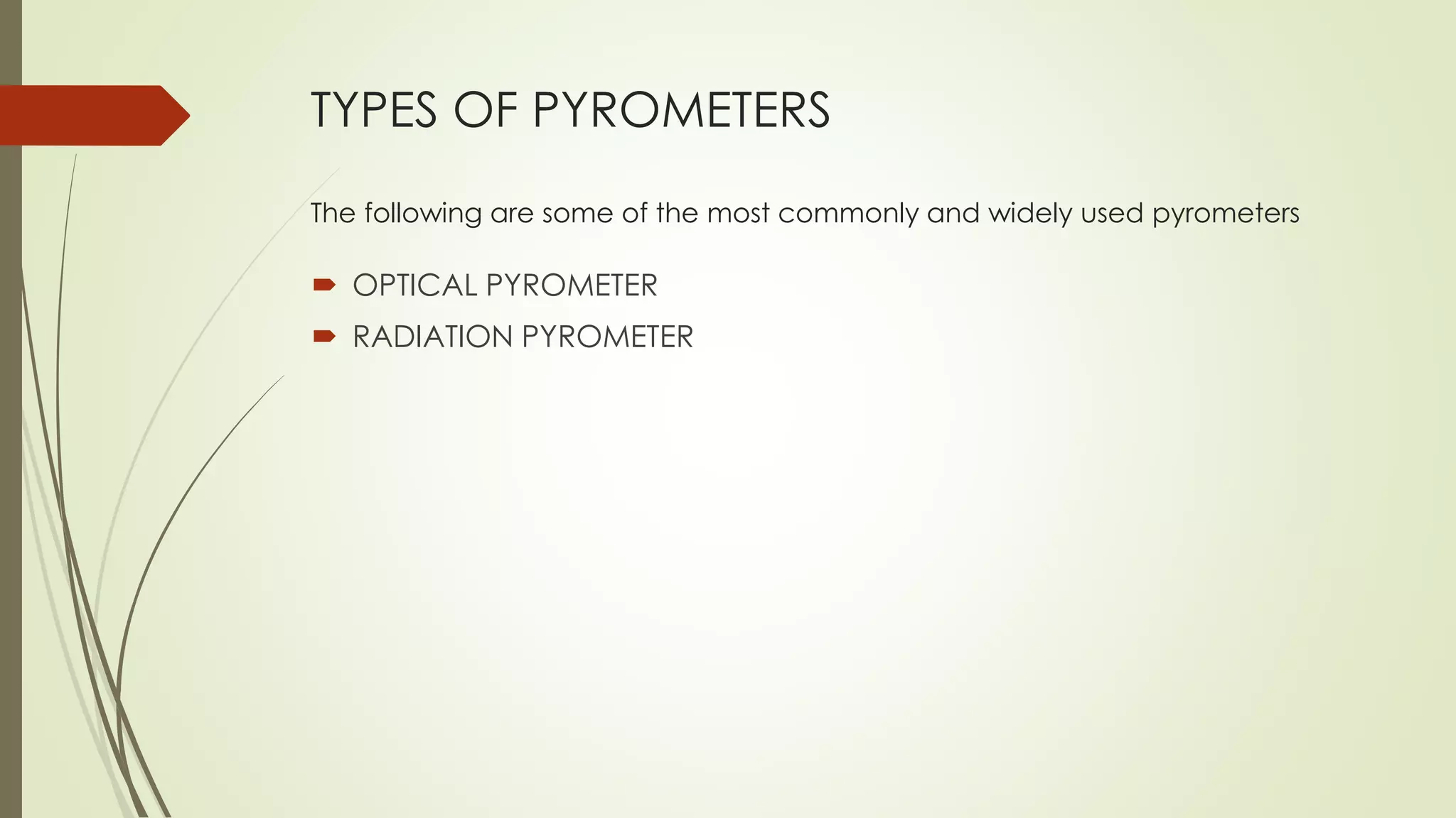 TYPES OF PYROMETERS 
The following are some of the most commonly and widely used pyrometers 
 OPTICAL PYROMETER 
 RADIATION PYROMETER 
 