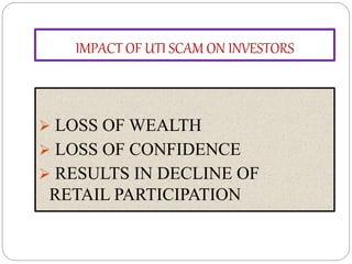 IMPACT OF UTI SCAM ON INVESTORS
 LOSS OF WEALTH
 LOSS OF CONFIDENCE
 RESULTS IN DECLINE OF
RETAIL PARTICIPATION
 