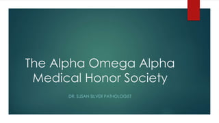 The Alpha Omega Alpha
Medical Honor Society
DR. SUSAN SILVER PATHOLOGIST
 