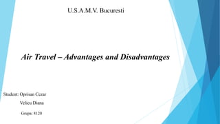 U.S.A.M.V. Bucuresti
Student: Oprisan Cezar
Velicu Diana
Grupa: 8120
Air Travel – Advantages and Disadvantages
 