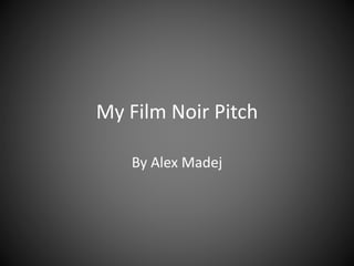 My Film Noir Pitch
By Alex Madej
 