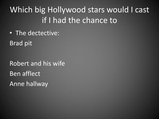 Which big Hollywood stars would I cast
if I had the chance to
• The dectective:
Brad pit
Robert and his wife
Ben afflect
Anne hallway
 