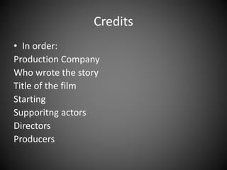 Credits
• In order:
Production Company
Who wrote the story
Title of the film
Starting
Supporitng actors
Directors
Producers
 