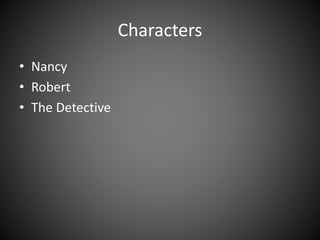 Characters
• Nancy
• Robert
• The Detective
 