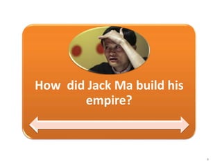 4
How did Jack Ma build his
empire?
 