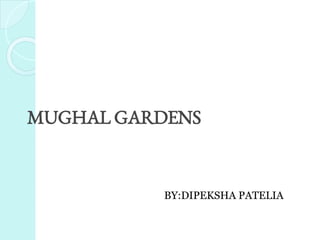 MUGHAL GARDENS
BY:DIPEKSHA PATELIA
 