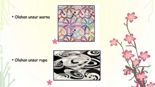 • Olahan unsur warna
• Olahan unsur rupa
 