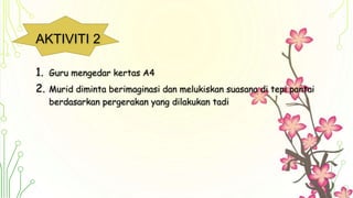AKTIVITI 2
1. Guru mengedar kertas A4
2. Murid diminta berimaginasi dan melukiskan suasana di tepi pantai
berdasarkan pergerakan yang dilakukan tadi
 