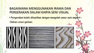 BAGAIMANA MENGGUNAKAN IRAMA DAN
PERGERAKAN DALAM KARYA SENI VISUAL
• Pergerakan boleh dihasilkan dengan mengolah unsur seni seperti :
Olahan unsur garisan
 