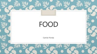 FOOD
Camila YUnda
 