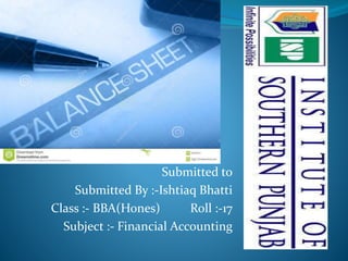 Submitted to
Submitted By :-Ishtiaq Bhatti
Class :- BBA(Hones) Roll :-17
Subject :- Financial Accounting
 