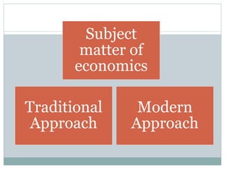Traditional
Approach
Subject
matter of
economics
Modern
Approach
 