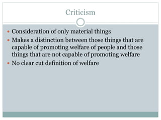 Criticism
 Consideration of only material things
 Makes a distinction between those things that are
capable of promoting welfare of people and those
things that are not capable of promoting welfare
 No clear cut definition of welfare
 