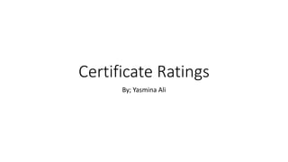 Certificate Ratings
By; Yasmina Ali
 