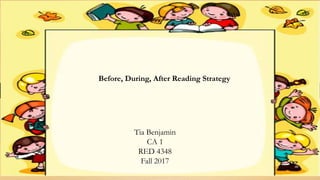 Tia Benjamin
CA 1
RED 4348
Before, During, After Reading Strategy
Tia Benjamin
CA 1
RED 4348
Fall 2017
 