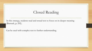 Closed Reading
In this strategy, students read and reread text to focus on its deeper meaning
(Bursuck, p. 292).
Can be used with complex text to further understanding.
 