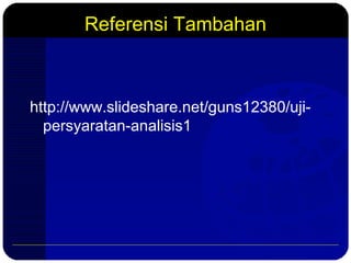 Referensi Tambahan
http://www.slideshare.net/guns12380/uji-
persyaratan-analisis1
 