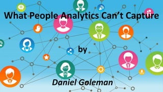 What People Analytics Can’t Capture
by
Daniel Goleman
 