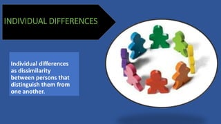 INDIVIDUAL DIFFERENCES
Individual differences
as dissimilarity
between persons that
distinguish them from
one another.
 