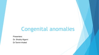 Congenital anomalies
Presenters:
Dr. Shobily Algarni
Dr.Tamim khaled
 