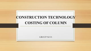 CONSTRUCTION TECHNOLOGY
COSTING OF COLUMN
GROUP N0 01
 