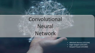 Convolutional
Neural
Network
• Abhishek Sharma (1551244)
• Sagar Sangam (1551207)
• Deepak Prasad (1551060)
 