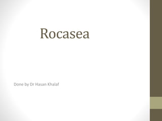 Rocasea
Done by Dr Hasan Khalaf
 