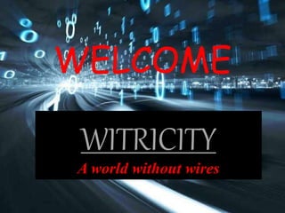 WITRICITY
A world without wires
WELCOME
 