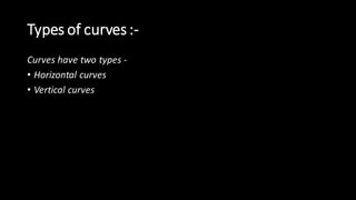 Types of curves :-
Curves have two types -
• Horizontal curves
• Vertical curves
 