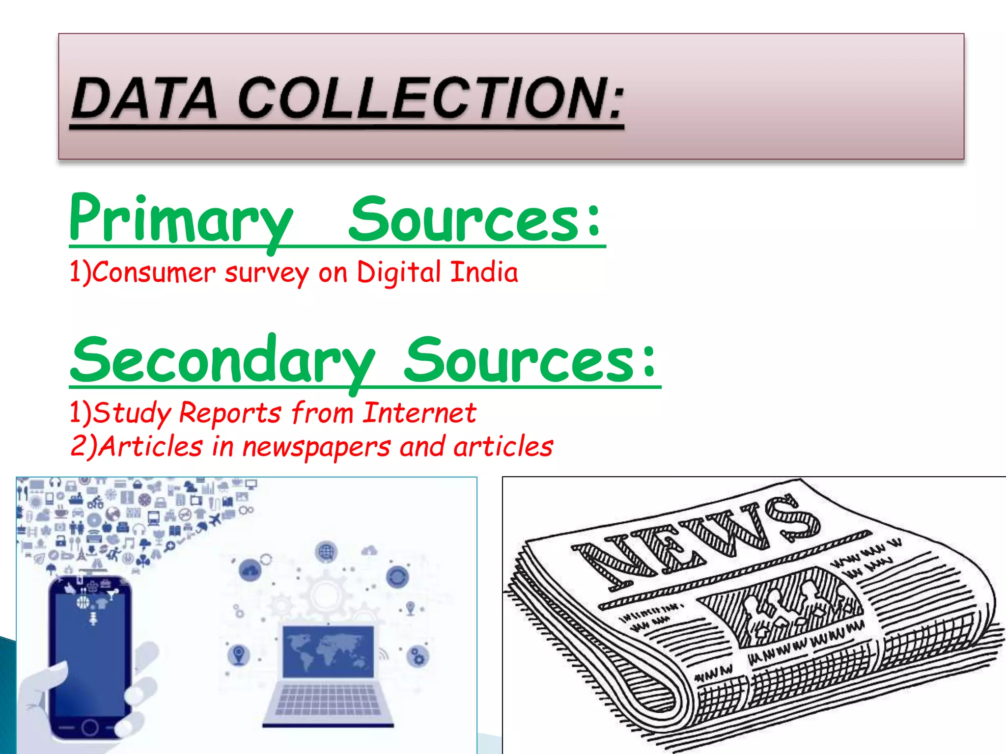 Primary Sources:
1)Consumer survey on Digital India
Secondary Sources:
1)Study Reports from Internet
2)Articles in newspapers and articles
 
