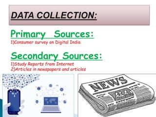 Primary Sources:
1)Consumer survey on Digital India
Secondary Sources:
1)Study Reports from Internet
2)Articles in newspapers and articles
 