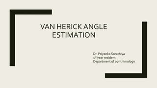 VAN HERICK ANGLE
ESTIMATION
Dr. Priyanka Sorathiya
1st year resident
Department of ophthlmology
 