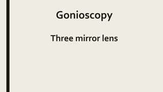 Gonioscopy
Three mirror lens
 