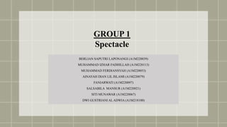 GROUP 1
Spectacle
BERLIAN SAPUTRI LAPONANGI (A1M220039)
MUHAMMAD IZHAR FADHILLAH (A1M220113)
MUHAMMAD FERDIANSYAH (A1M220053)
AINAYAH DIAN LIL ISLAMI (A1M220079)
FANIARWATI (A1M220097)
SALSABILA MANSUR (A1M220021)
SITI MUNAWAR (A1M220067)
DWI GUSTRIANI AL ADWIA (A1M218100)
 