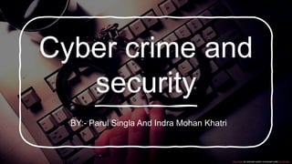 Cyber crime and
security
This Photo by Unknown author is licensed under CC BY-ND.
BY:- Parul Singla And Indra Mohan Khatri
 