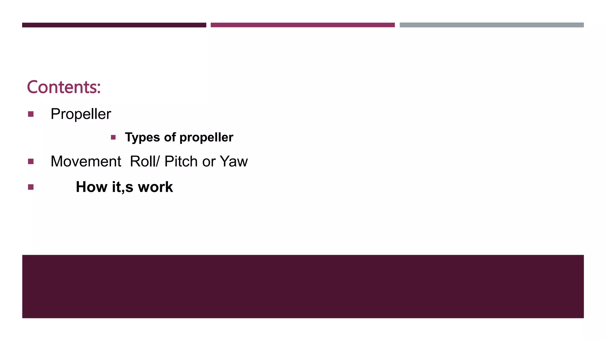 Contents:
 Propeller
 Types of propeller
 Movement Roll/ Pitch or Yaw
 How it,s work
 