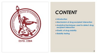 CONTENT
➢Introduction
➢Mechanism of drug excipient interaction
➢Analytical techniques used to detect drug
excipient interaction
➢Kinetic of drug stability
➢Stability testing
2
 