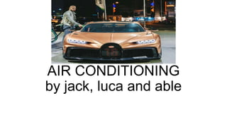 AIR CONDITIONING
by jack, luca and able
 